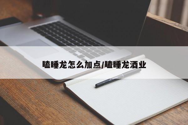 瞌睡龙怎么加点/瞌睡龙酒业