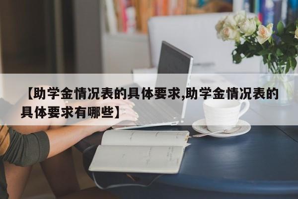 【助学金情况表的具体要求,助学金情况表的具体要求有哪些】