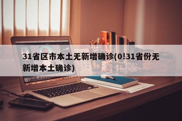 31省区市本土无新增确诊(0!31省份无新增本土确诊)