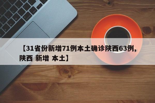 【31省份新增71例本土确诊陕西63例,陕西 新增 本土】