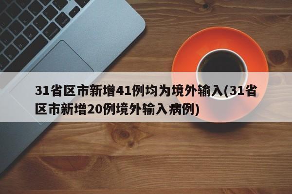 31省区市新增41例均为境外输入(31省区市新增20例境外输入病例)