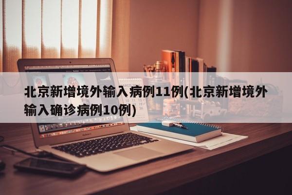 北京新增境外输入病例11例(北京新增境外输入确诊病例10例)