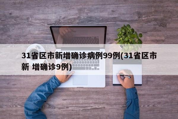 31省区市新增确诊病例99例(31省区市新 增确诊9例)