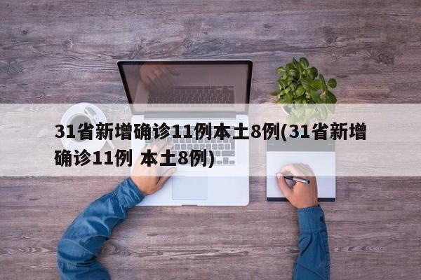 31省新增确诊11例本土8例(31省新增确诊11例 本土8例)