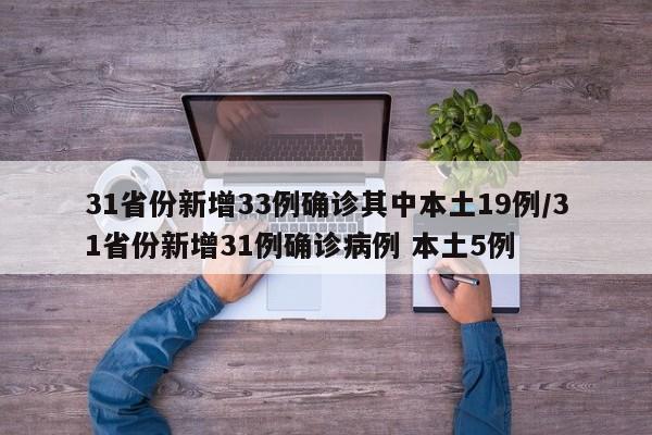 31省份新增33例确诊其中本土19例/31省份新增31例确诊病例 本土5例