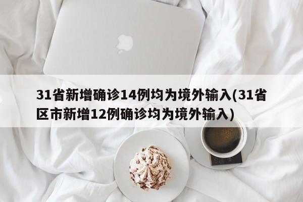 31省新增确诊14例均为境外输入(31省区市新增12例确诊均为境外输入)