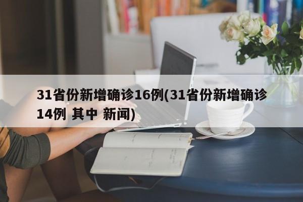 31省份新增确诊16例(31省份新增确诊14例 其中 新闻)