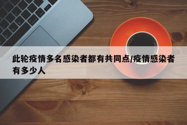 此轮疫情多名感染者都有共同点/疫情感染者有多少人