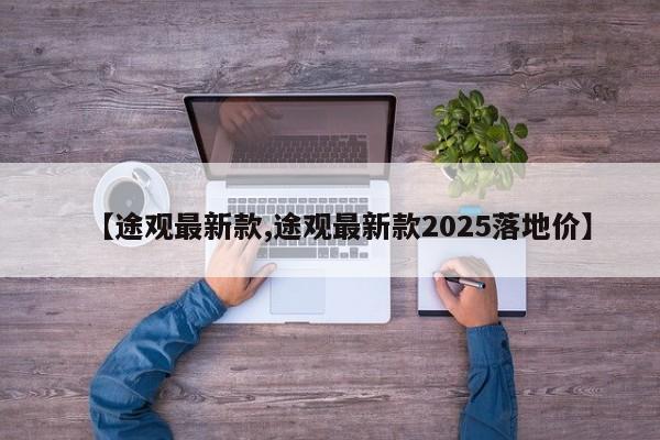 【途观最新款,途观最新款2025落地价】