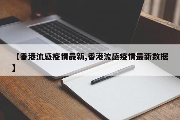【香港流感疫情最新,香港流感疫情最新数据】