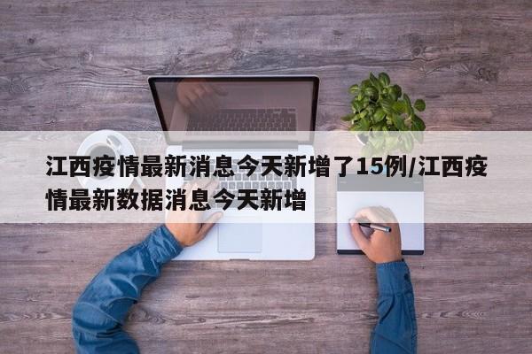江西疫情最新消息今天新增了15例/江西疫情最新数据消息今天新增