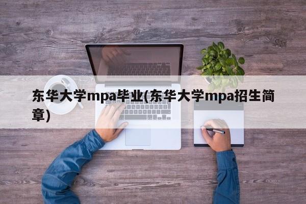 东华大学mpa毕业(东华大学mpa招生简章)