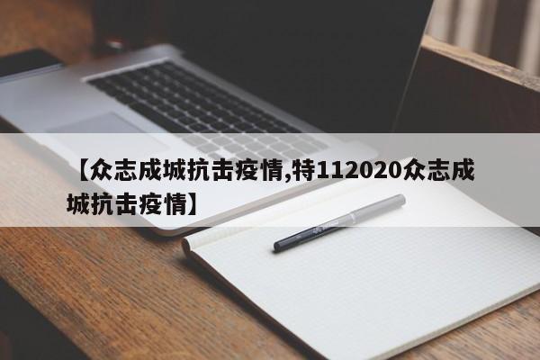 【众志成城抗击疫情,特112020众志成城抗击疫情】