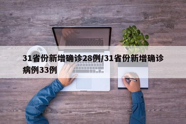 31省份新增确诊28例/31省份新增确诊病例33例