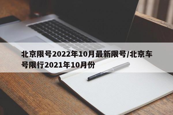 北京限号2022年10月最新限号/北京车号限行2021年10月份