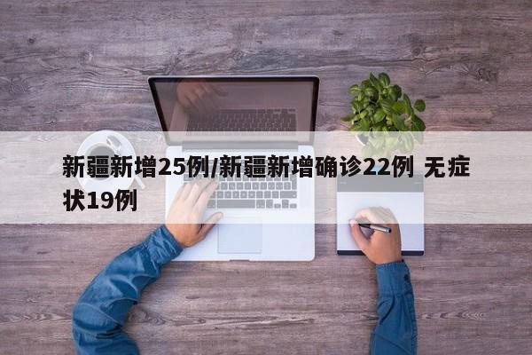 新疆新增25例/新疆新增确诊22例 无症状19例