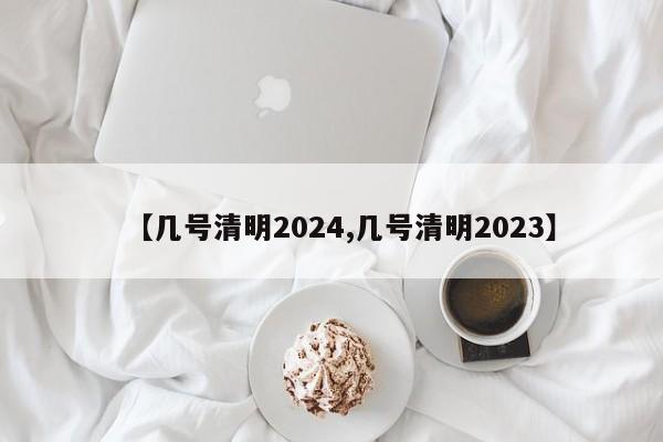 【几号清明2024,几号清明2023】