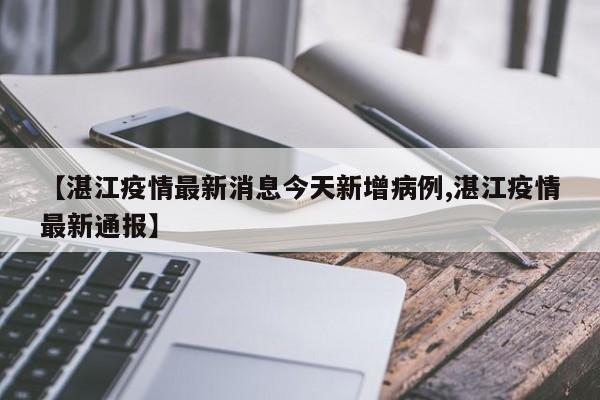 【湛江疫情最新消息今天新增病例,湛江疫情最新通报】