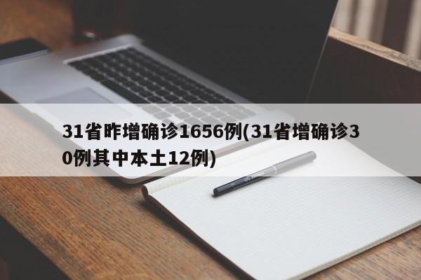 31省昨增确诊1656例(31省增确诊30例其中本土12例)