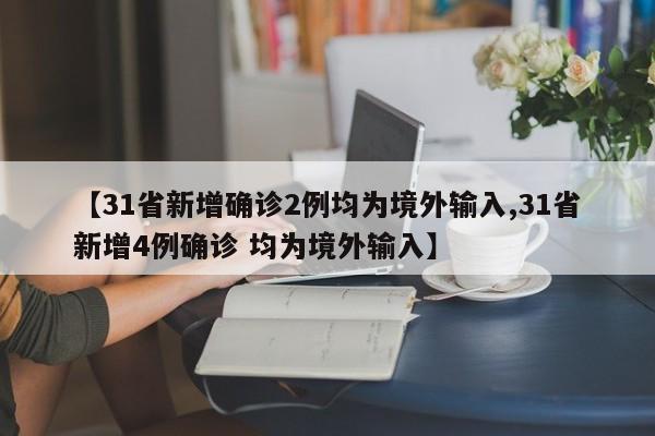 【31省新增确诊2例均为境外输入,31省新增4例确诊 均为境外输入】