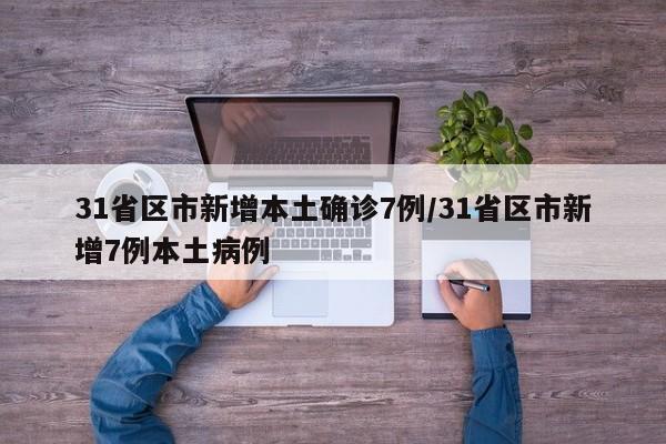 31省区市新增本土确诊7例/31省区市新增7例本土病例