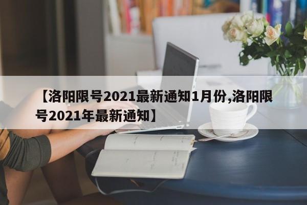 【洛阳限号2021最新通知1月份,洛阳限号2021年最新通知】