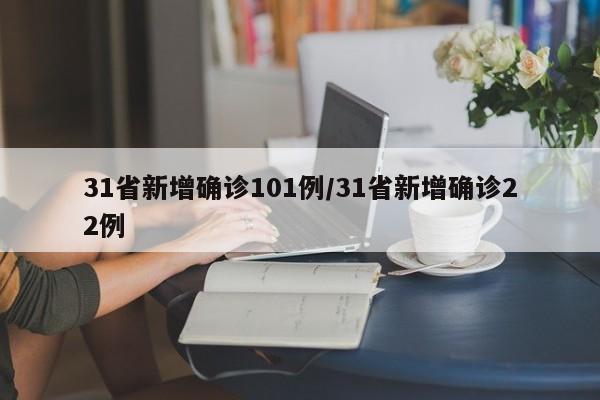 31省新增确诊101例/31省新增确诊22例