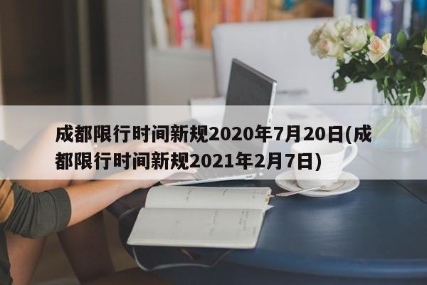 成都限行时间新规2020年7月20日(成都限行时间新规2021年2月7日)