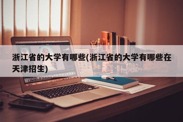 浙江省的大学有哪些(浙江省的大学有哪些在天津招生)