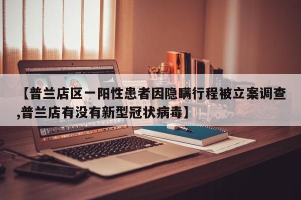 【普兰店区一阳性患者因隐瞒行程被立案调查,普兰店有没有新型冠状病毒】