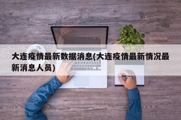 大连疫情最新数据消息(大连疫情最新情况最新消息人员)