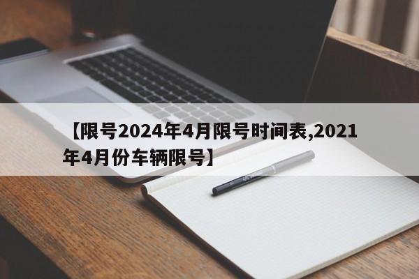 【限号2024年4月限号时间表,2021年4月份车辆限号】