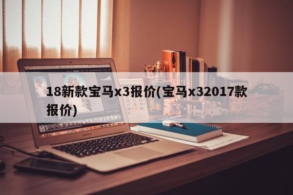 18新款宝马x3报价(宝马x32017款报价)
