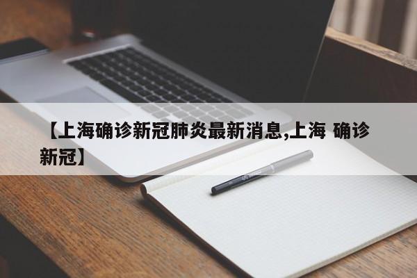 【上海确诊新冠肺炎最新消息,上海 确诊 新冠】