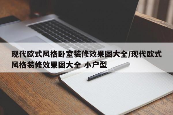 现代欧式风格卧室装修效果图大全/现代欧式风格装修效果图大全 小户型