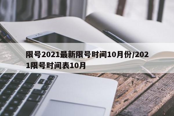 限号2021最新限号时间10月份/2021限号时间表10月
