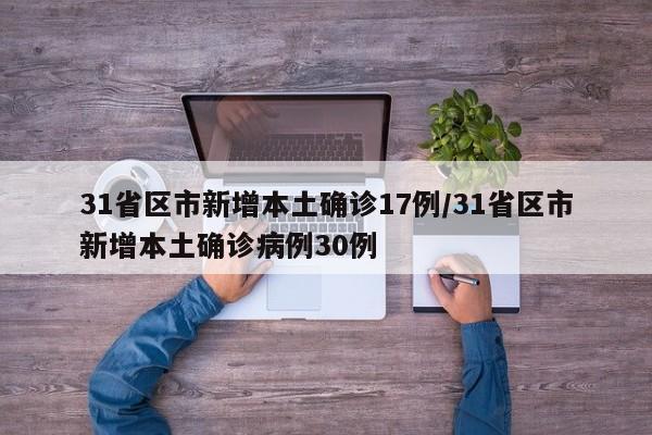 31省区市新增本土确诊17例/31省区市新增本土确诊病例30例