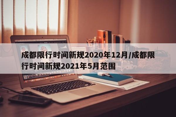 成都限行时间新规2020年12月/成都限行时间新规2021年5月范围