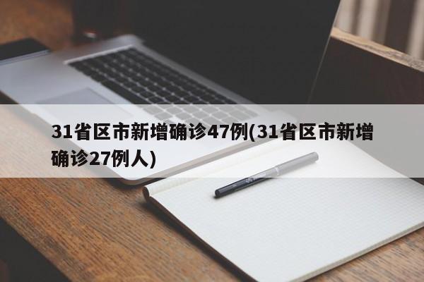 31省区市新增确诊47例(31省区市新增确诊27例人)