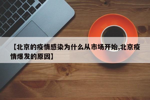 【北京的疫情感染为什么从市场开始,北京疫情爆发的原因】